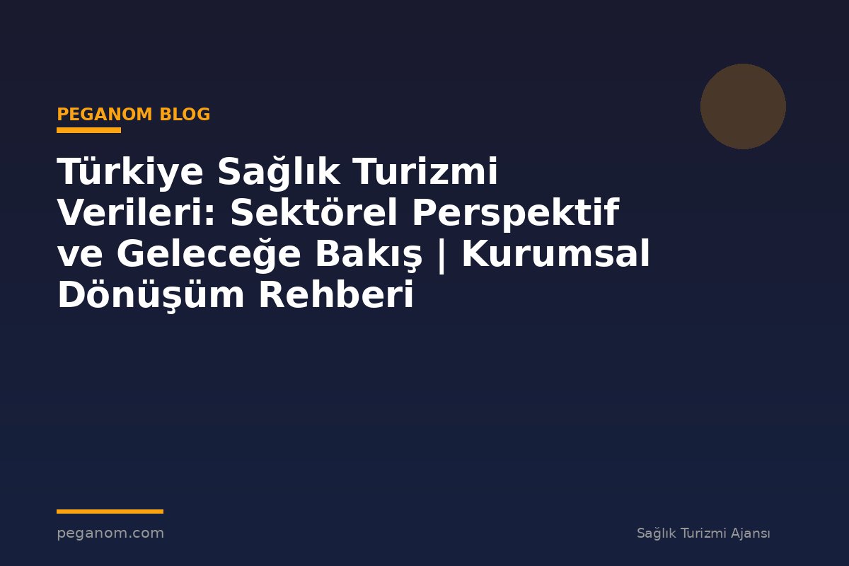 Türkiye Sağlık Turizmi Verileri: Sektörel Perspektif ve Geleceğe Bakış | Kurumsal Dönüşüm Rehberi