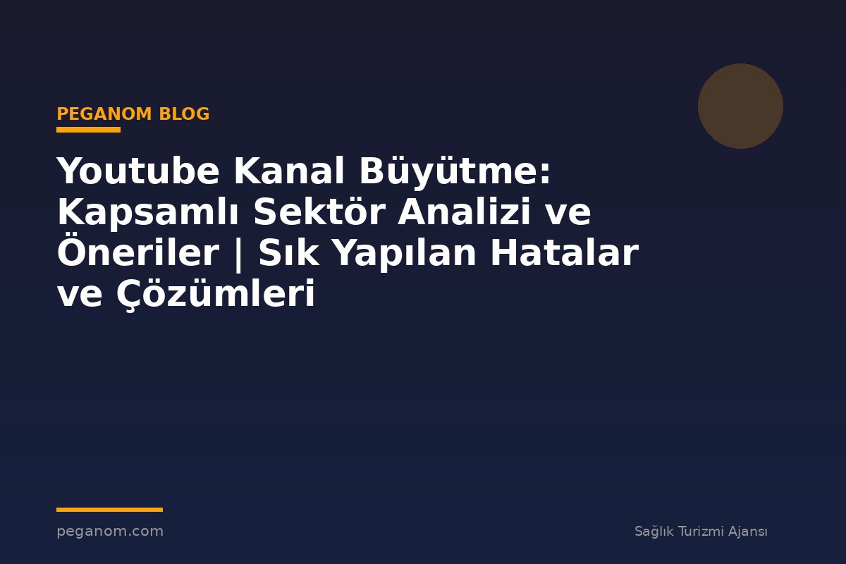Youtube Kanal Büyütme: Kapsamlı Sektör Analizi ve Öneriler | Sık Yapılan Hatalar ve Çözümleri