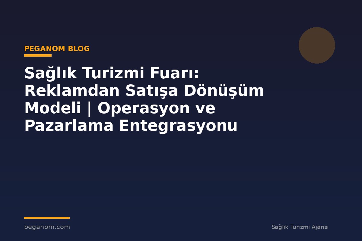 Sağlık Turizmi Fuarı: Reklamdan Satışa Dönüşüm Modeli | Operasyon ve Pazarlama Entegrasyonu