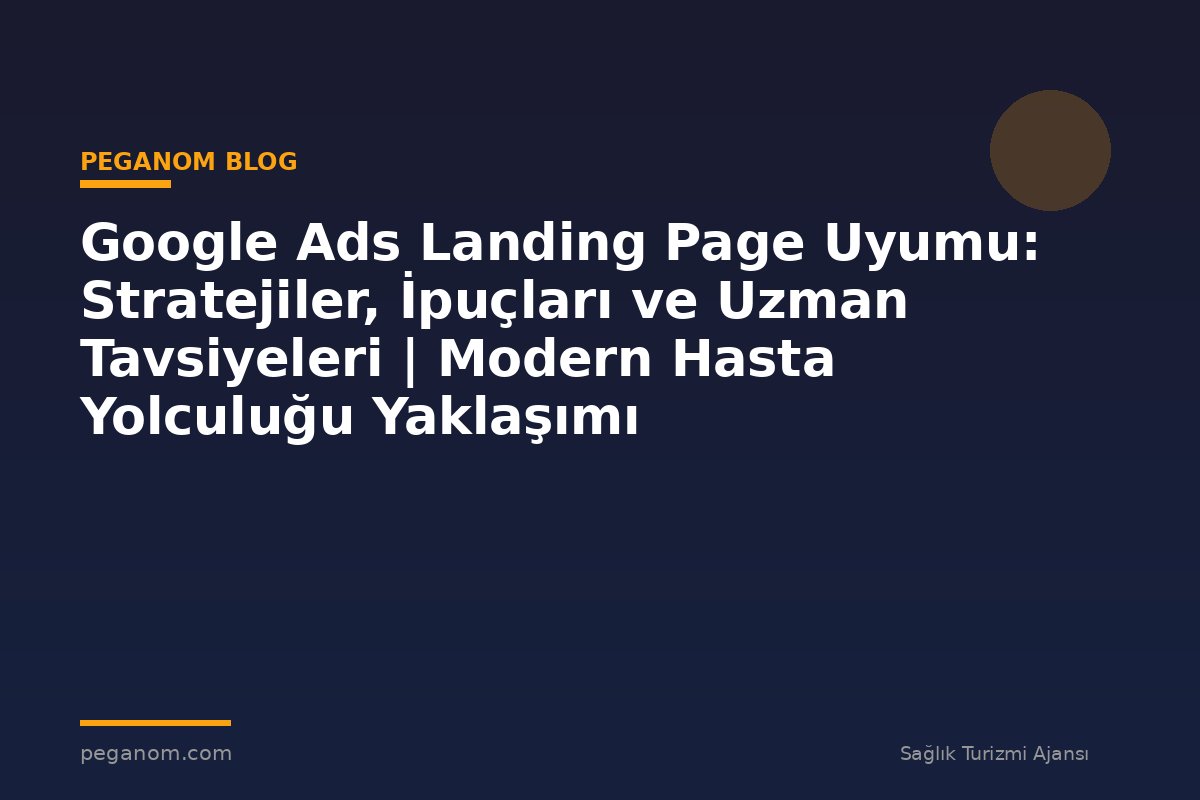 Google Ads Landing Page Uyumu: Stratejiler, İpuçları ve Uzman Tavsiyeleri | Modern Hasta Yolculuğu Yaklaşımı