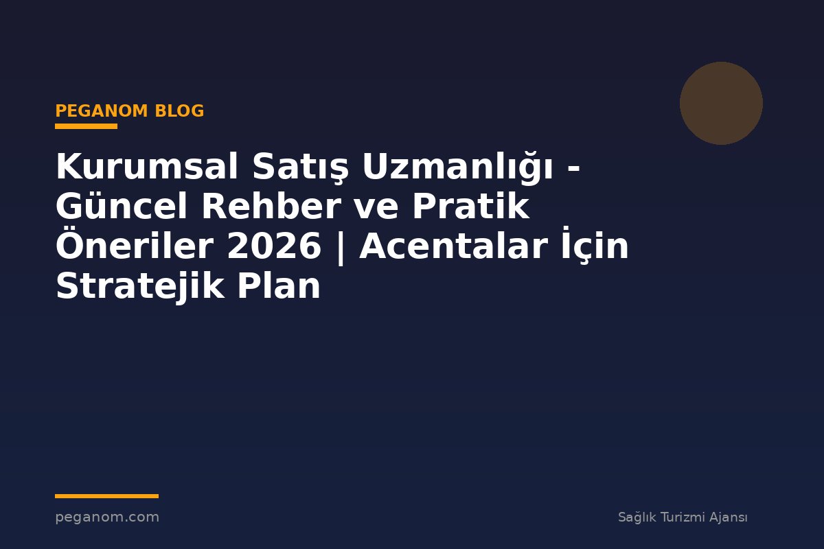 Kurumsal Satış Uzmanlığı - Güncel Rehber ve Pratik Öneriler 2026 | Acentalar İçin Stratejik Plan