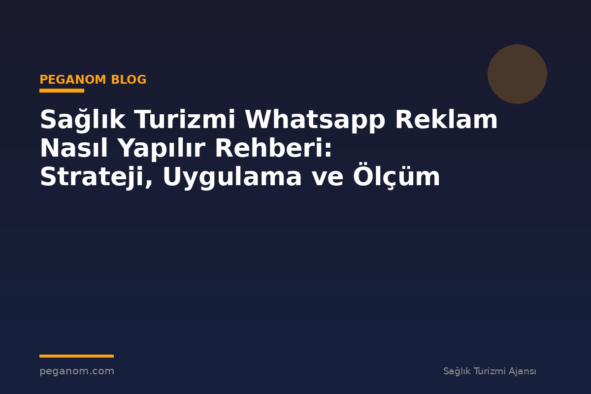 Sağlık Turizmi Whatsapp Reklam Nasıl Yapılır Rehberi: Strateji, Uygulama ve Ölçüm
