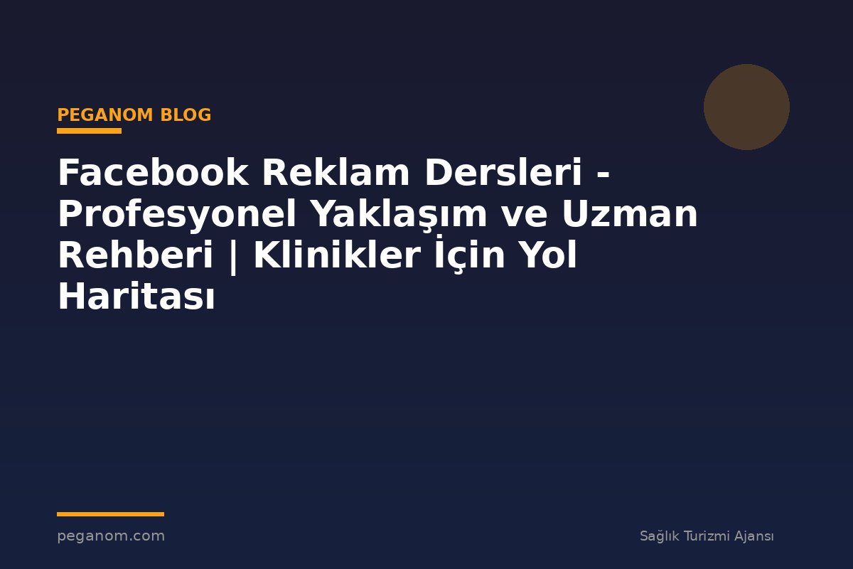 Facebook Reklam Dersleri - Profesyonel Yaklaşım ve Uzman Rehberi | Klinikler İçin Yol Haritası