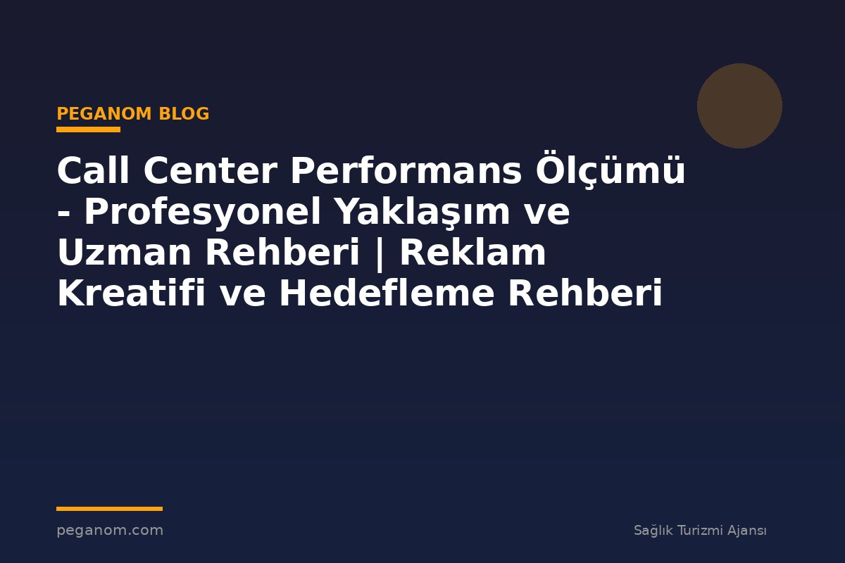 Call Center Performans Ölçümü - Profesyonel Yaklaşım ve Uzman Rehberi | Reklam Kreatifi ve Hedefleme Rehberi