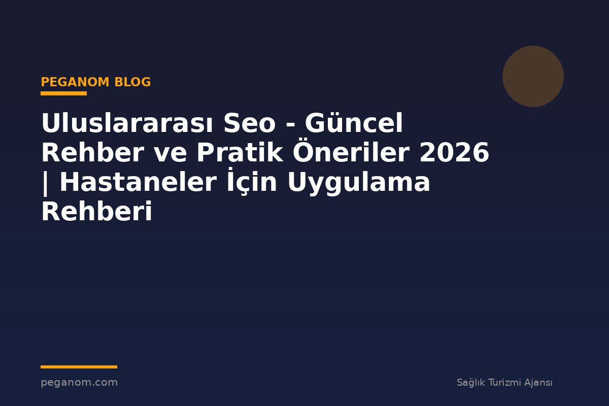 Uluslararası Seo - Güncel Rehber ve Pratik Öneriler 2026 | Hastaneler İçin Uygulama Rehberi
