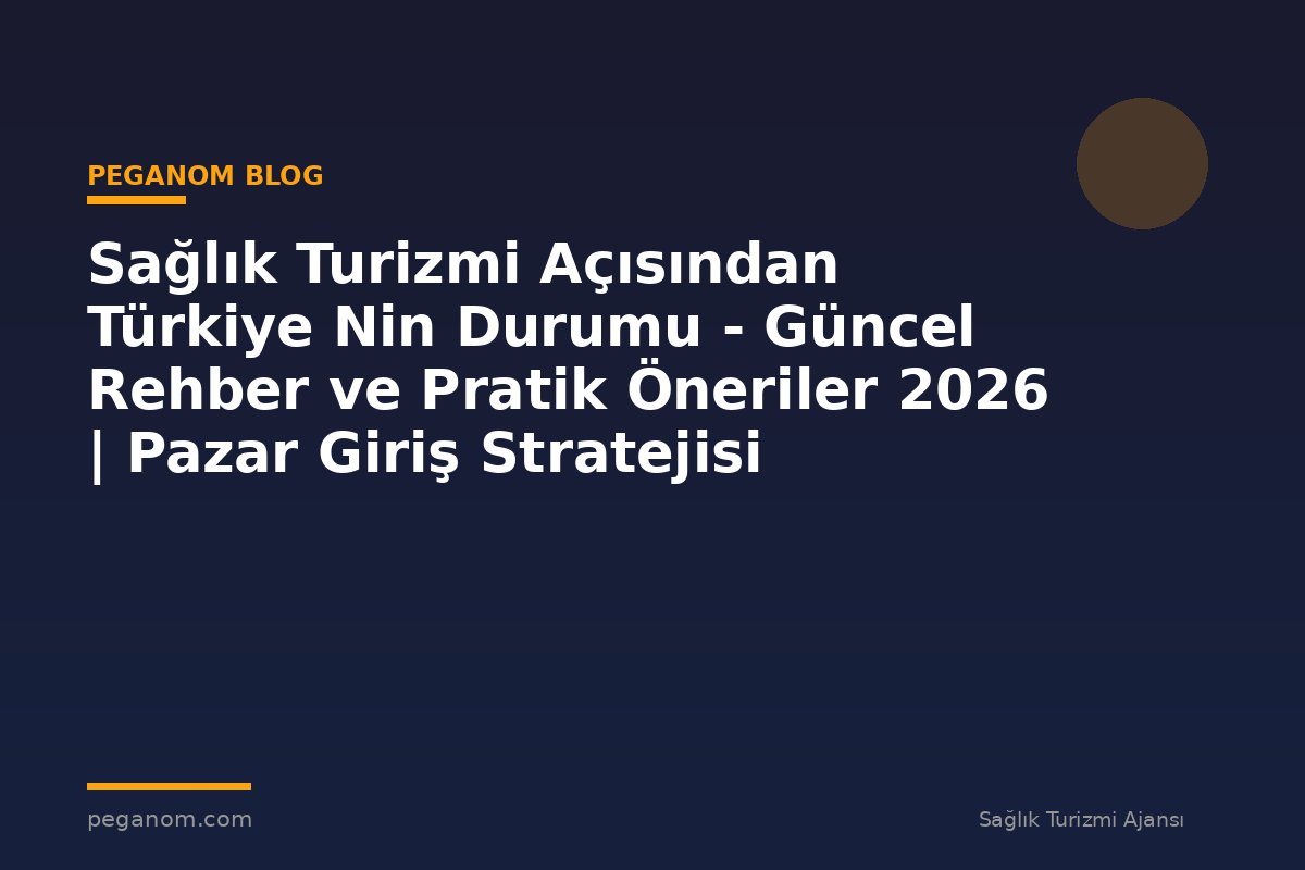 Sağlık Turizmi Açısından Türkiye Nin Durumu - Güncel Rehber ve Pratik Öneriler 2026 | Pazar Giriş Stratejisi