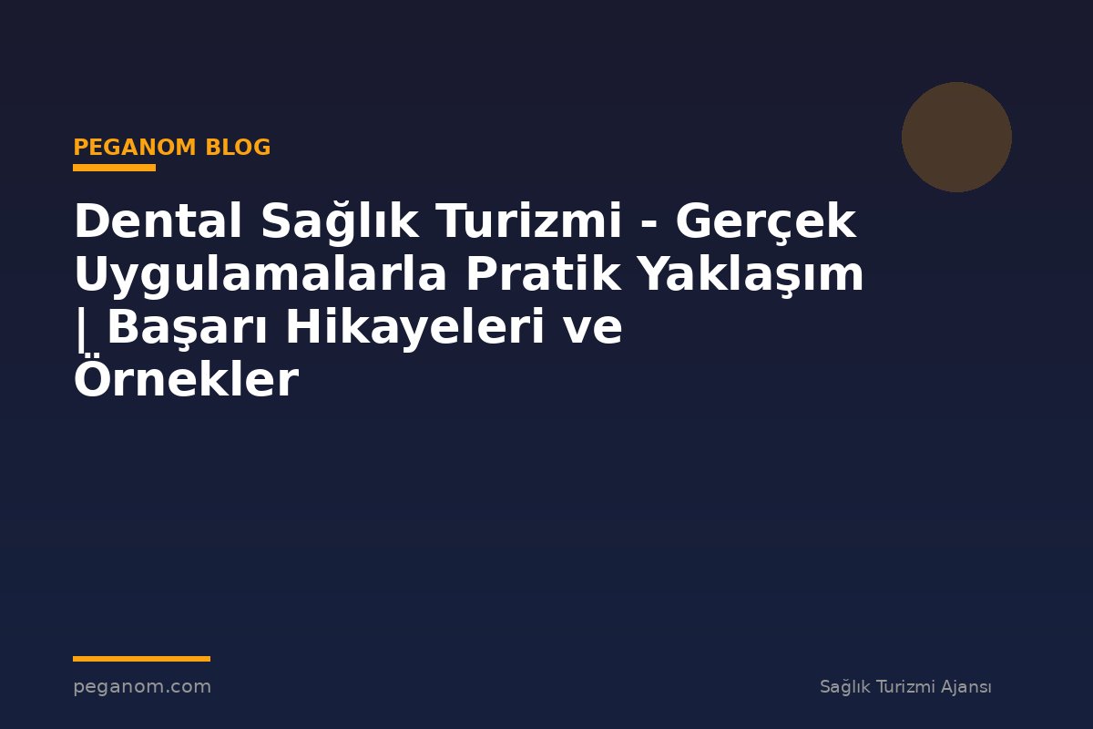 Dental Sağlık Turizmi - Gerçek Uygulamalarla Pratik Yaklaşım | Başarı Hikayeleri ve Örnekler