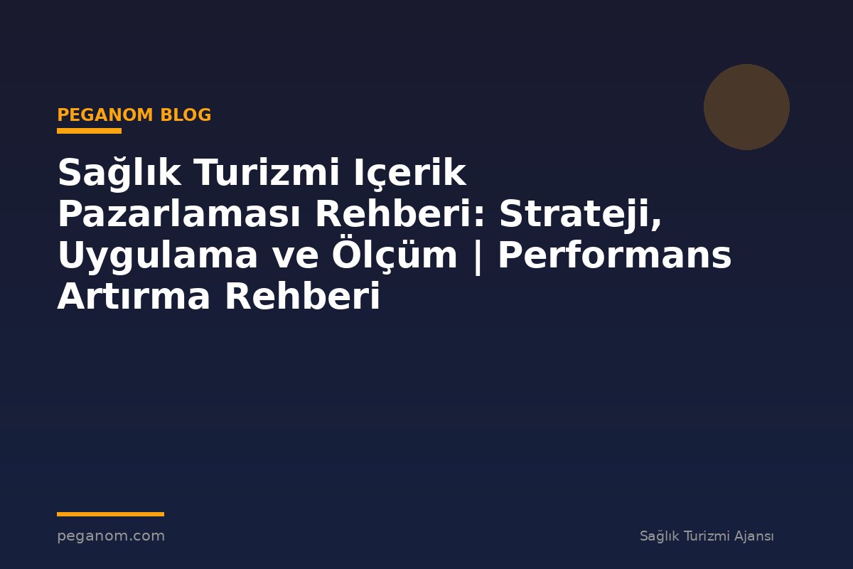 Sağlık Turizmi Içerik Pazarlaması Rehberi: Strateji, Uygulama ve Ölçüm | Performans Artırma Rehberi