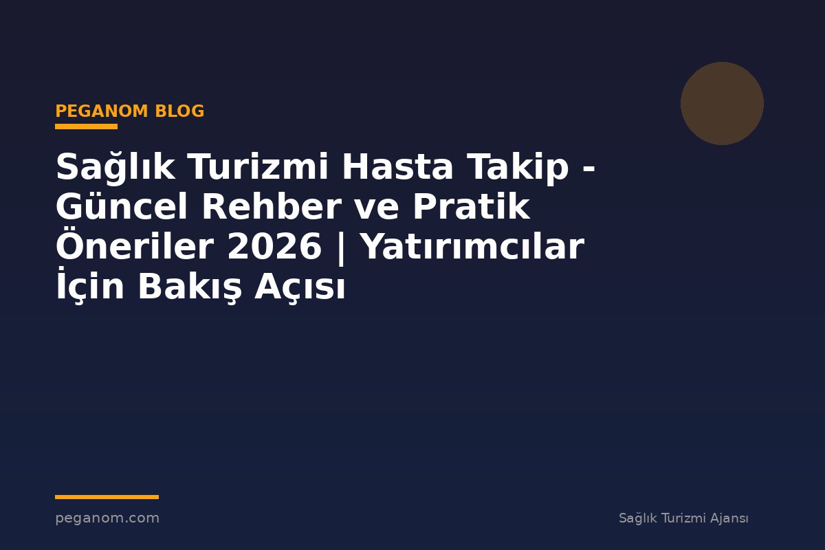 Sağlık Turizmi Hasta Takip - Güncel Rehber ve Pratik Öneriler 2026 | Yatırımcılar İçin Bakış Açısı