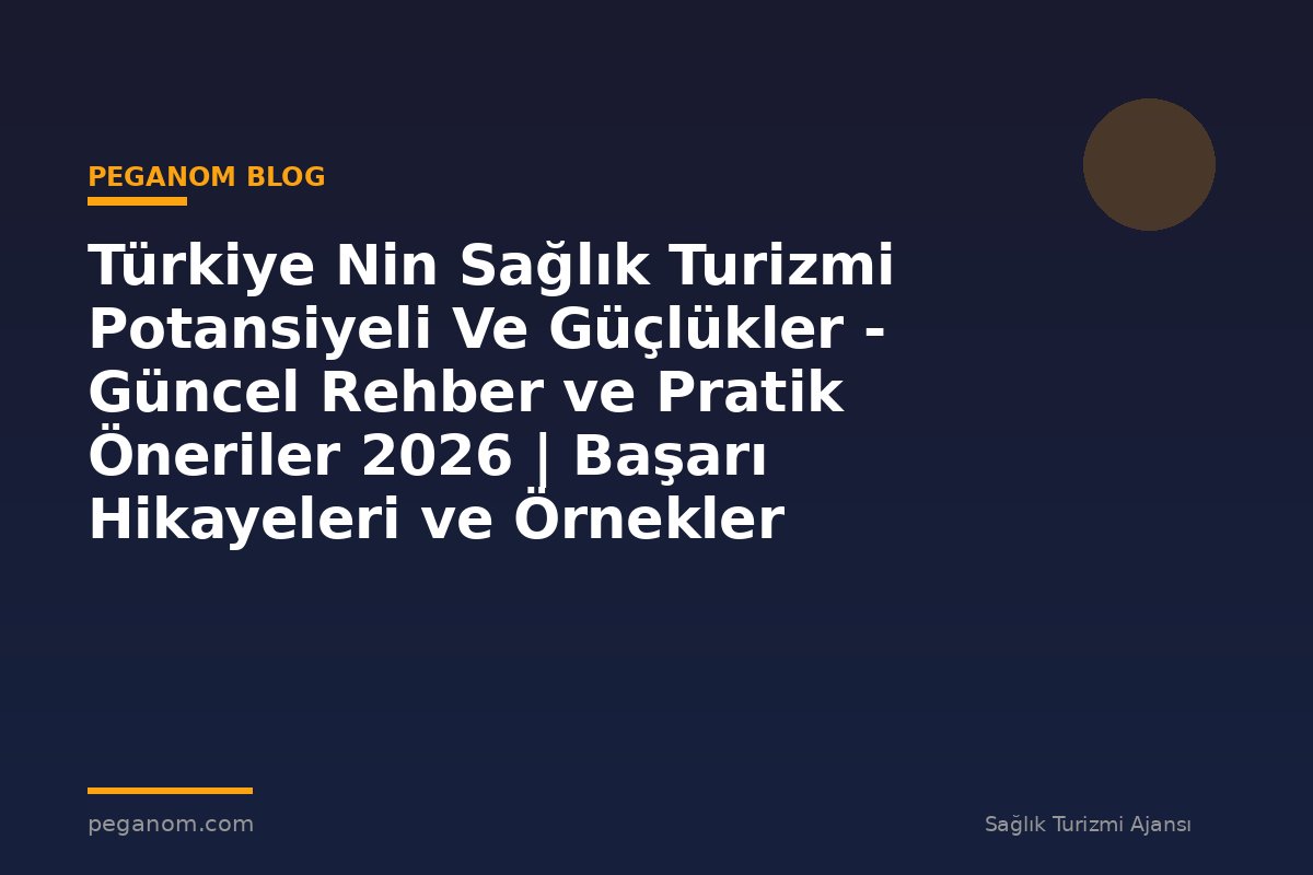 Türkiye Nin Sağlık Turizmi Potansiyeli Ve Güçlükler - Güncel Rehber ve Pratik Öneriler 2026 | Başarı Hikayeleri ve Örnekler