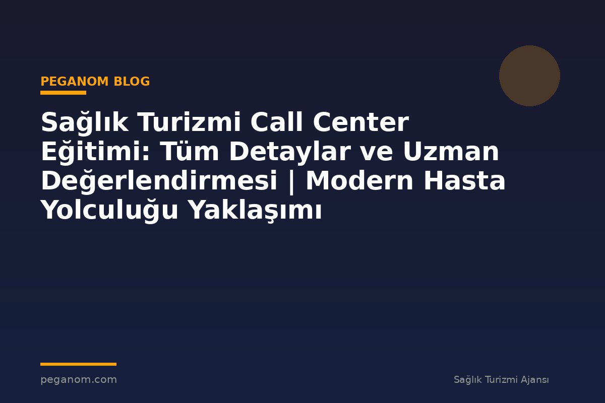 Sağlık Turizmi Call Center Eğitimi: Tüm Detaylar ve Uzman Değerlendirmesi | Modern Hasta Yolculuğu Yaklaşımı