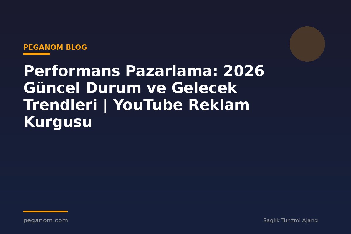 Performans Pazarlama: 2026 Güncel Durum ve Gelecek Trendleri | YouTube Reklam Kurgusu