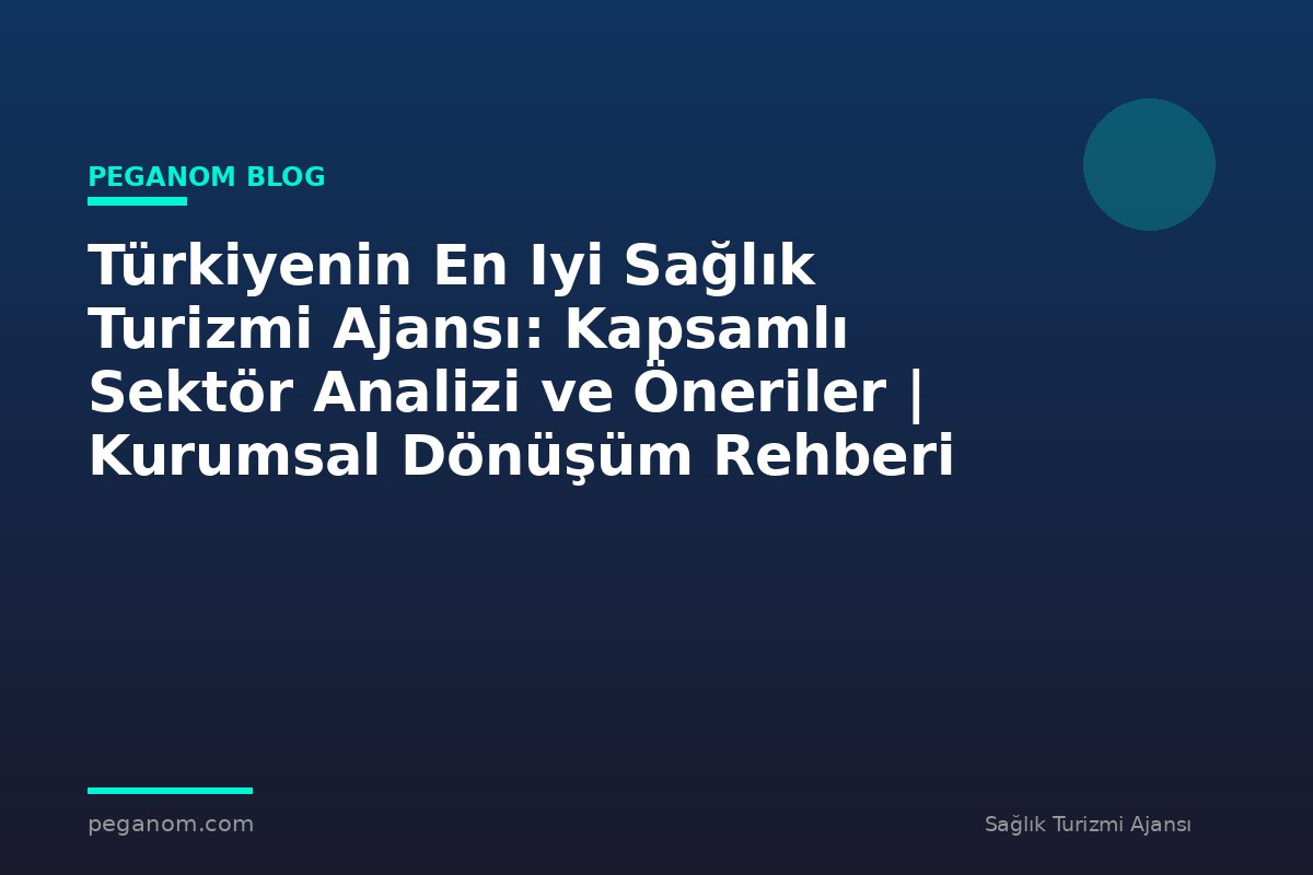 Türkiyenin En Iyi Sağlık Turizmi Ajansı: Kapsamlı Sektör Analizi ve Öneriler | Kurumsal Dönüşüm Rehberi