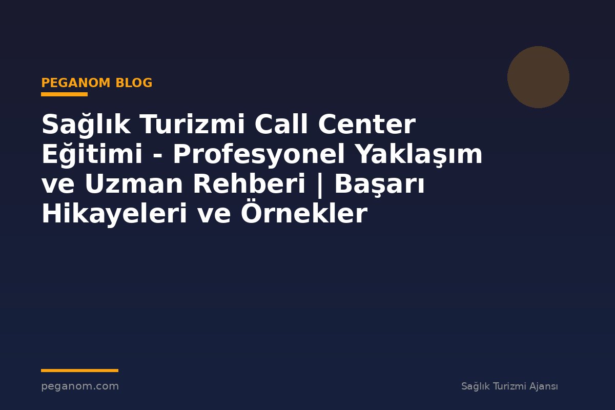 Sağlık Turizmi Call Center Eğitimi - Profesyonel Yaklaşım ve Uzman Rehberi | Başarı Hikayeleri ve Örnekler