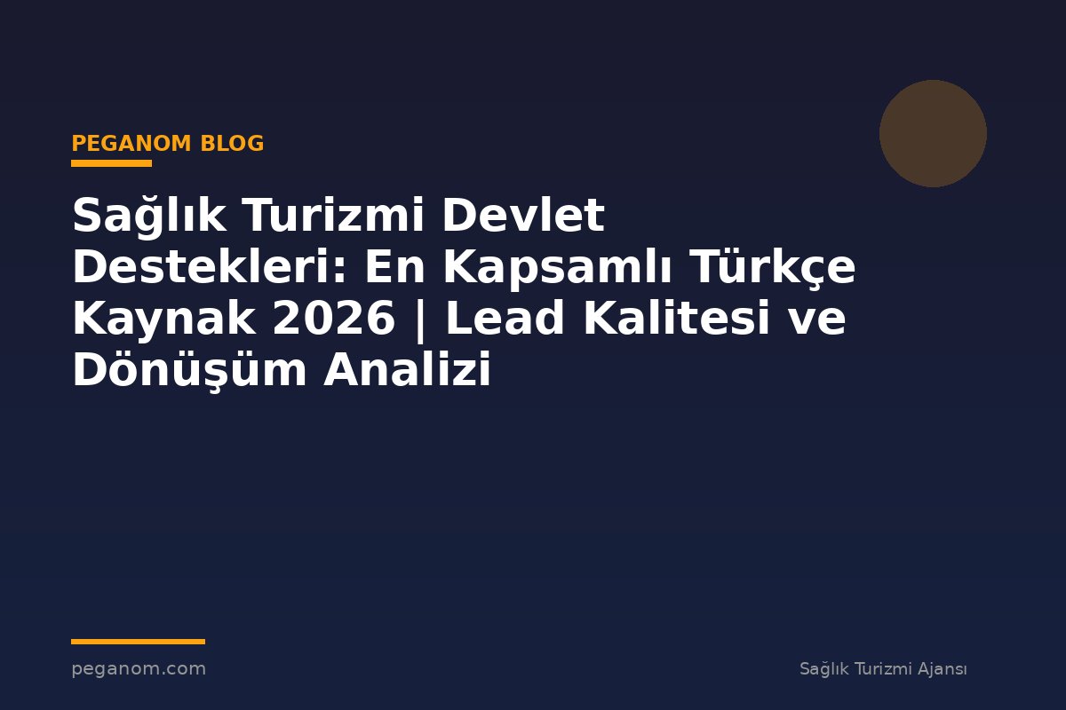 Sağlık Turizmi Devlet Destekleri: En Kapsamlı Türkçe Kaynak 2026 | Lead Kalitesi ve Dönüşüm Analizi