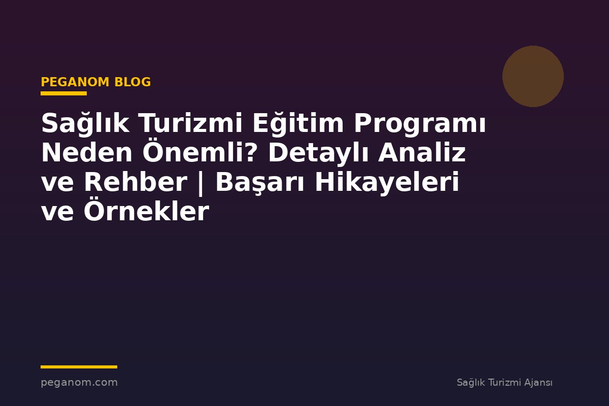 Sağlık Turizmi Eğitim Programı Neden Önemli? Detaylı Analiz ve Rehber | Başarı Hikayeleri ve Örnekler