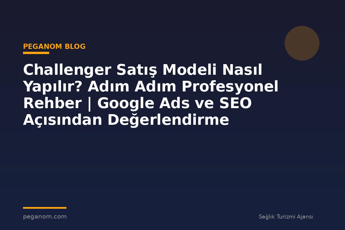 Challenger Satış Modeli Nasıl Yapılır? Adım Adım Profesyonel Rehber | Google Ads ve SEO Açısından Değerlendirme