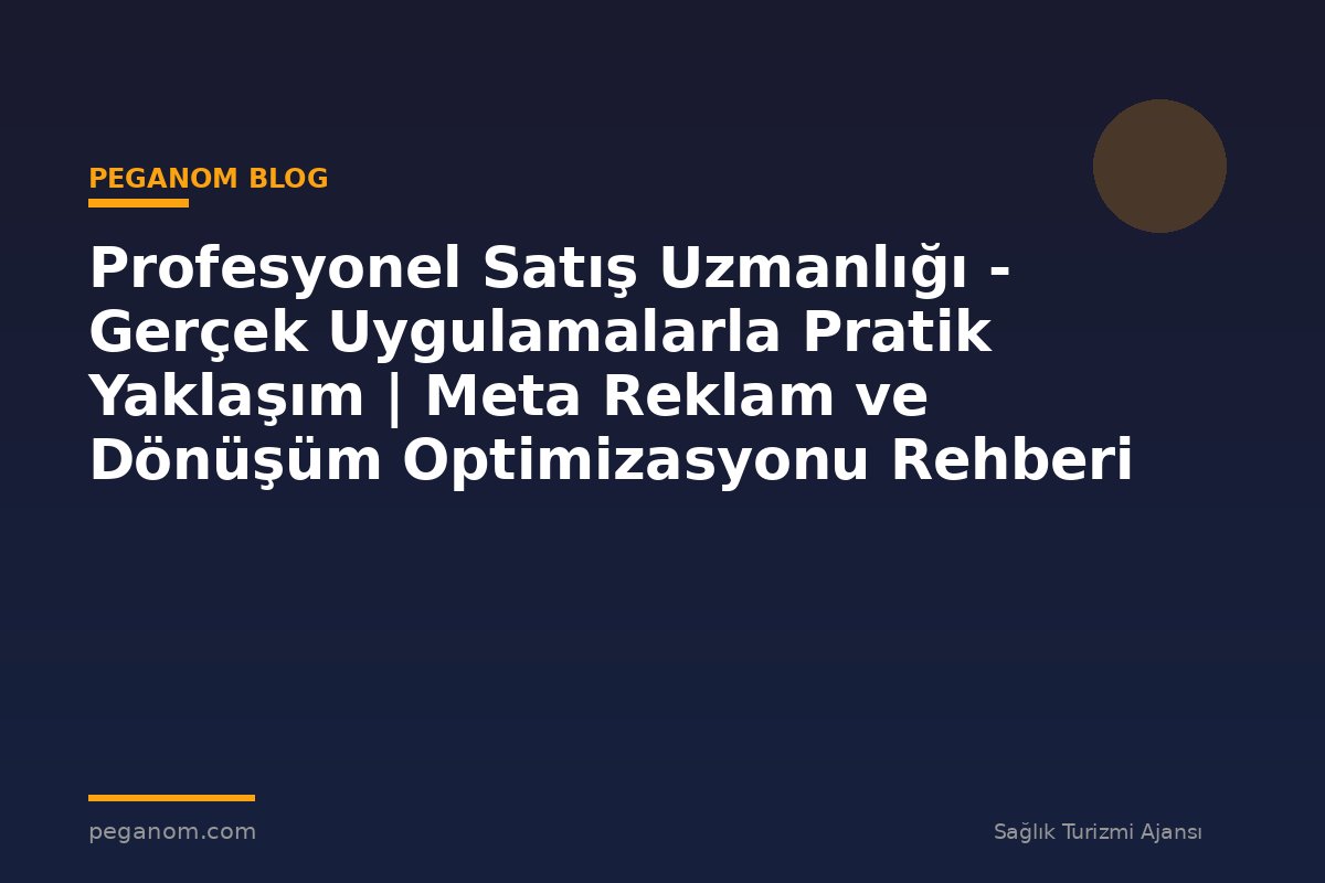Profesyonel Satış Uzmanlığı - Gerçek Uygulamalarla Pratik Yaklaşım | Meta Reklam ve Dönüşüm Optimizasyonu Rehberi
