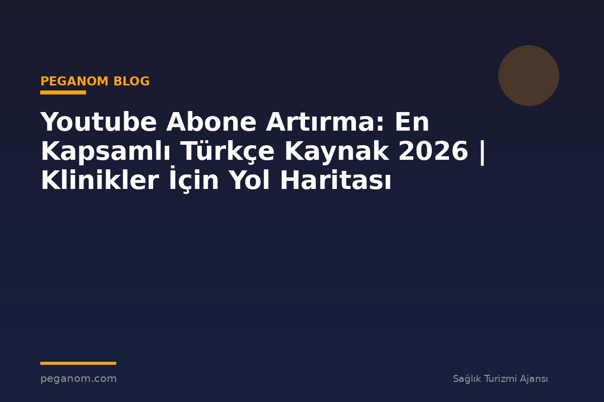 Youtube Abone Artırma: En Kapsamlı Türkçe Kaynak 2026 | Klinikler İçin Yol Haritası