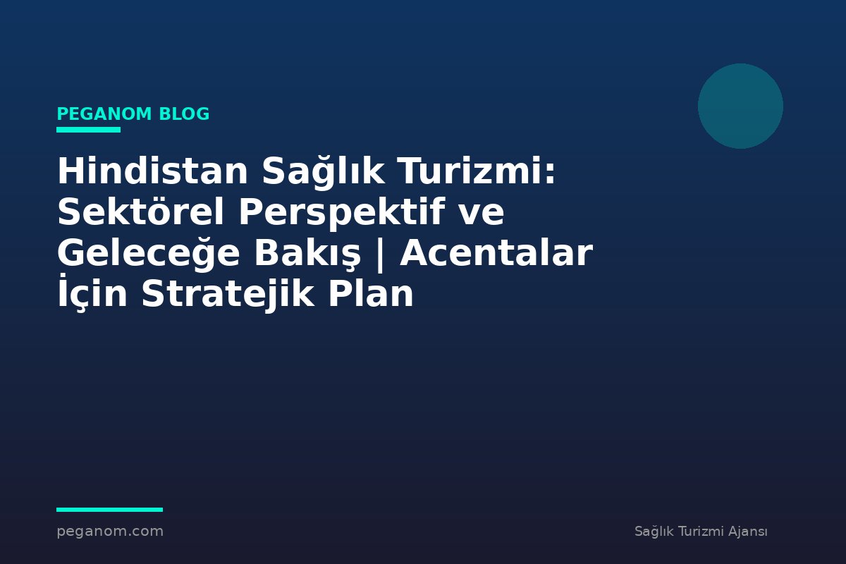 Hindistan Sağlık Turizmi: Sektörel Perspektif ve Geleceğe Bakış | Acentalar İçin Stratejik Plan