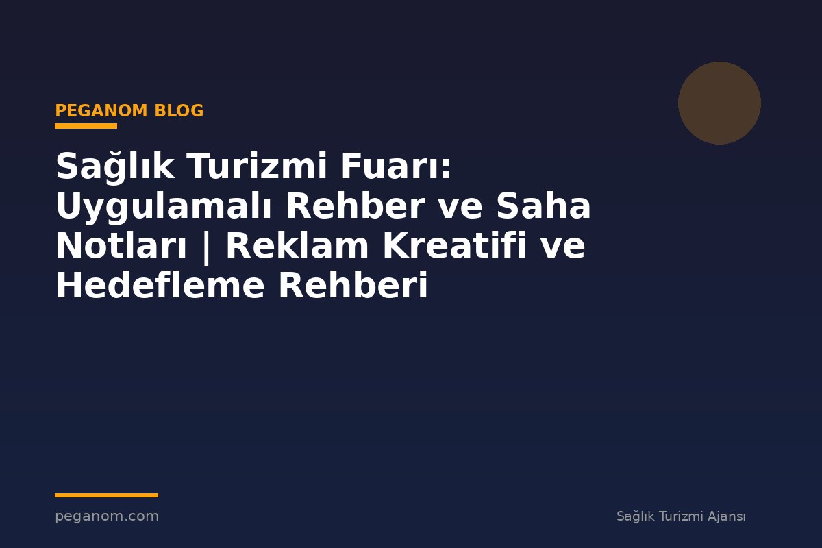 Sağlık Turizmi Fuarı: Uygulamalı Rehber ve Saha Notları | Reklam Kreatifi ve Hedefleme Rehberi