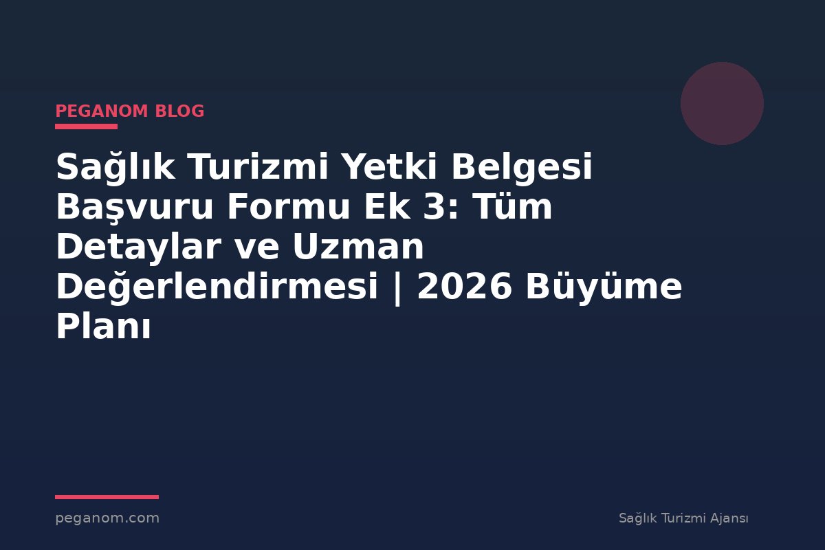 Sağlık Turizmi Yetki Belgesi Başvuru Formu Ek 3: Tüm Detaylar ve Uzman Değerlendirmesi | 2026 Büyüme Planı
