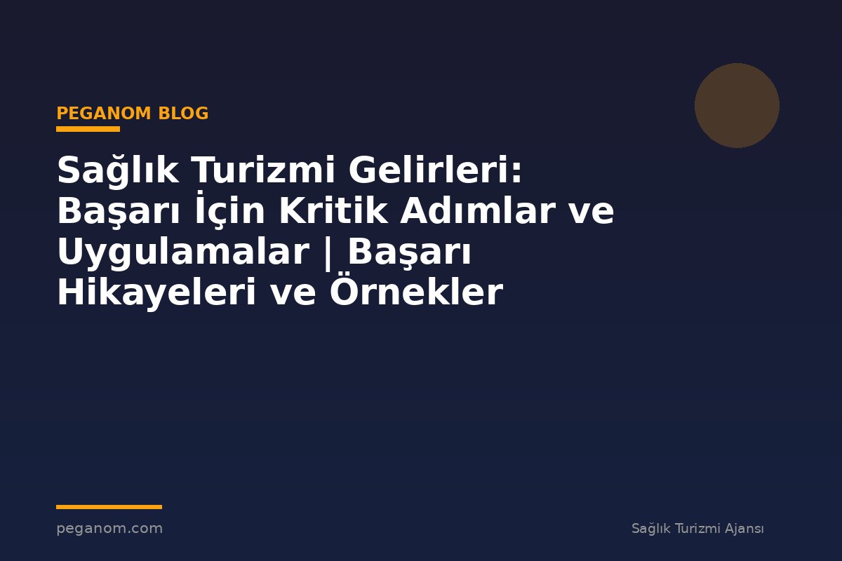 Sağlık Turizmi Gelirleri: Başarı İçin Kritik Adımlar ve Uygulamalar | Başarı Hikayeleri ve Örnekler