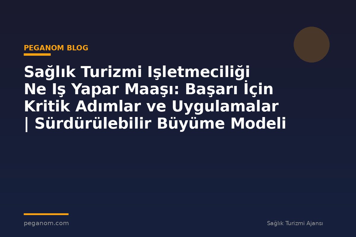 Sağlık Turizmi Işletmeciliği Ne Iş Yapar Maaşı: Başarı İçin Kritik Adımlar ve Uygulamalar | Sürdürülebilir Büyüme Modeli