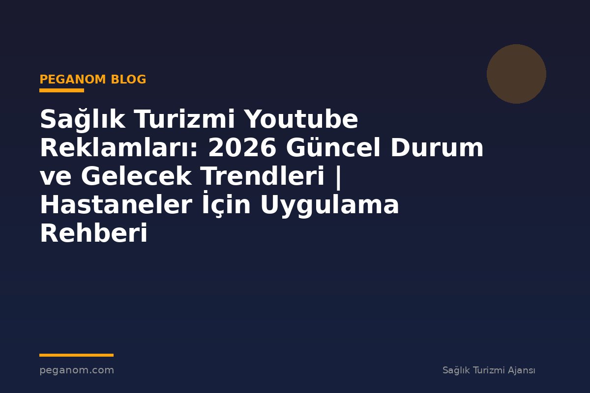 Sağlık Turizmi Youtube Reklamları: 2026 Güncel Durum ve Gelecek Trendleri | Hastaneler İçin Uygulama Rehberi
