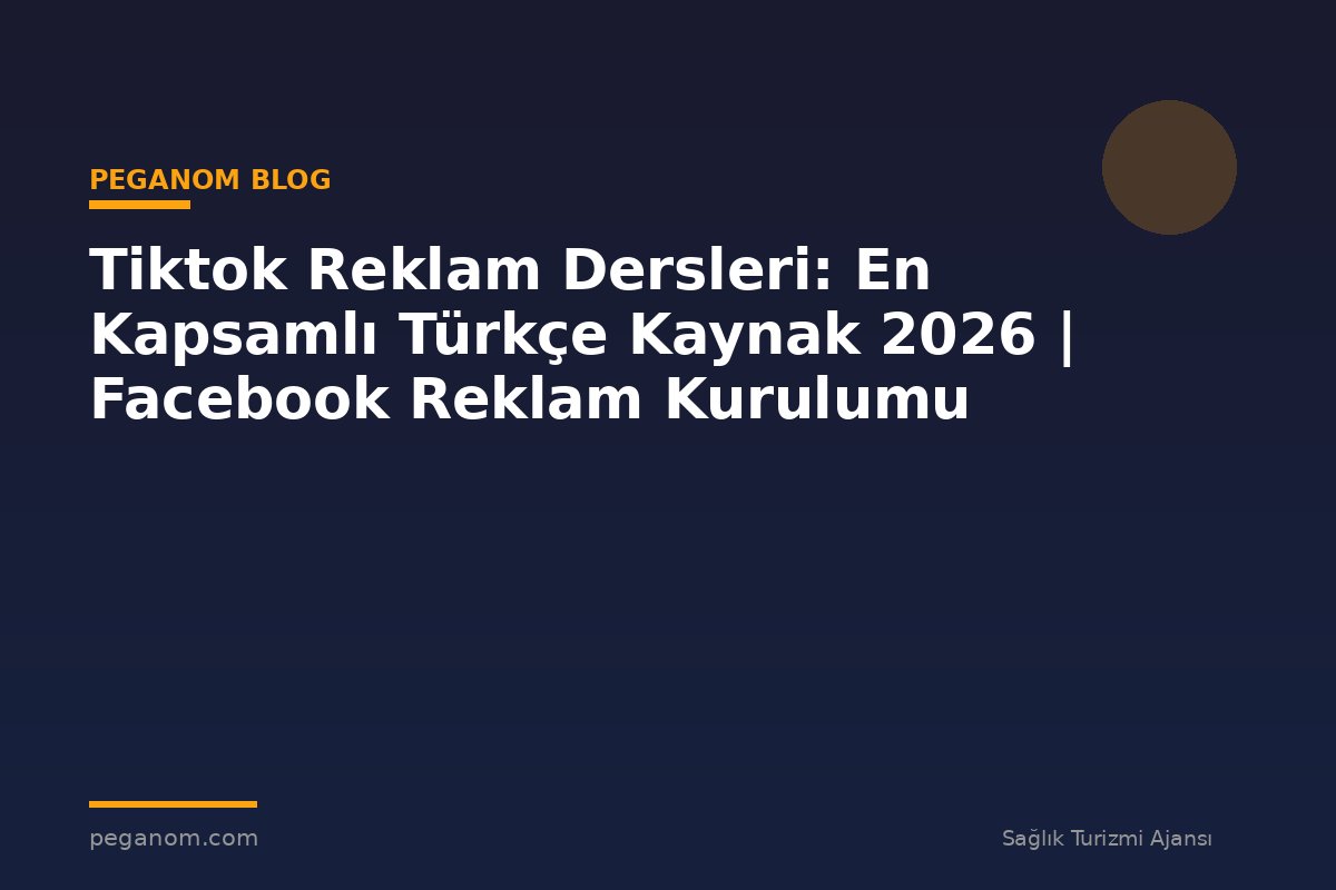 Tiktok Reklam Dersleri: En Kapsamlı Türkçe Kaynak 2026 | Facebook Reklam Kurulumu