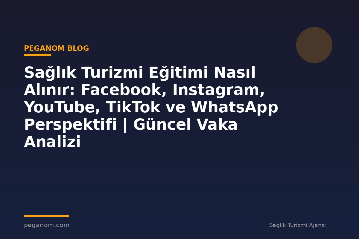 Sağlık Turizmi Eğitimi Nasıl Alınır: Facebook, Instagram, YouTube, TikTok ve WhatsApp Perspektifi | Güncel Vaka Analizi