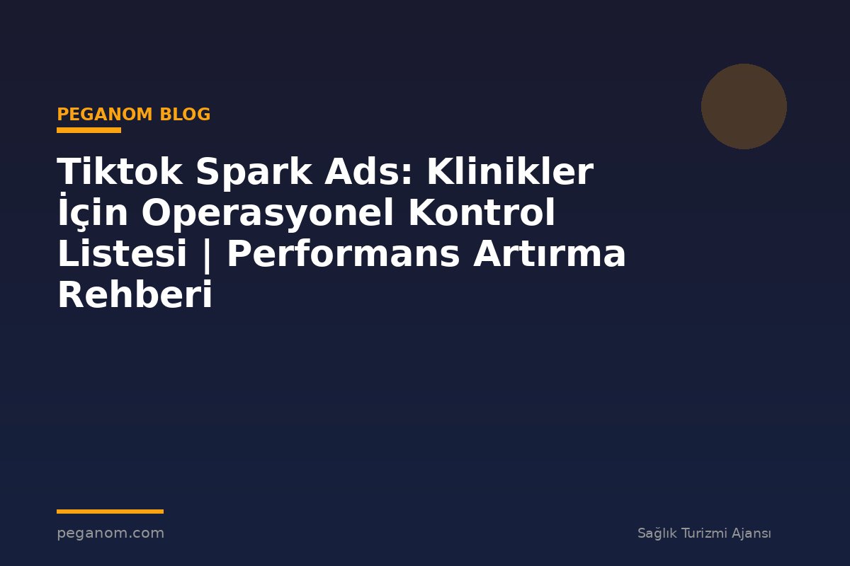 Tiktok Spark Ads: Klinikler İçin Operasyonel Kontrol Listesi | Performans Artırma Rehberi