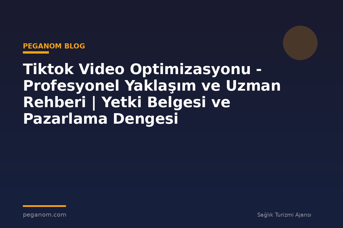 Tiktok Video Optimizasyonu - Profesyonel Yaklaşım ve Uzman Rehberi | Yetki Belgesi ve Pazarlama Dengesi
