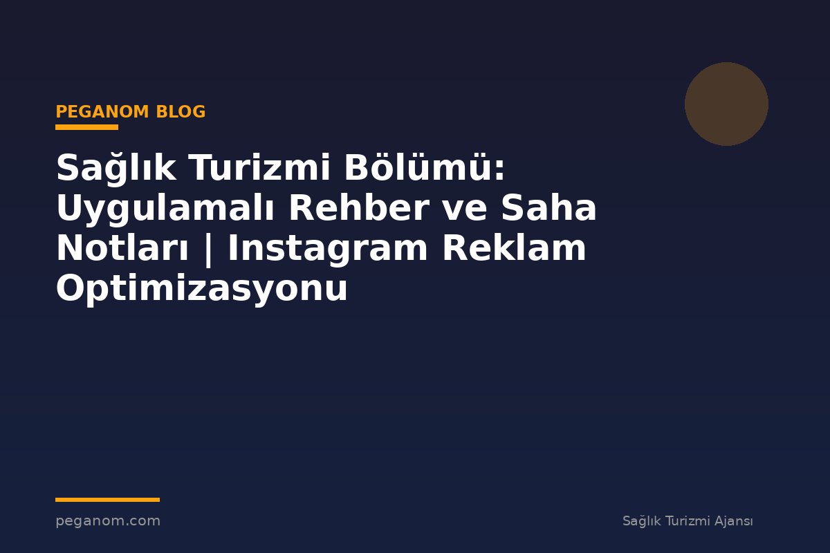 Sağlık Turizmi Bölümü: Uygulamalı Rehber ve Saha Notları | Instagram Reklam Optimizasyonu