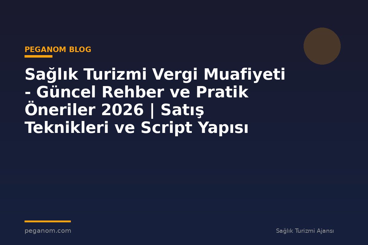 Sağlık Turizmi Vergi Muafiyeti - Güncel Rehber ve Pratik Öneriler 2026 | Satış Teknikleri ve Script Yapısı