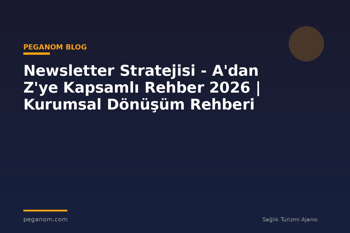 Newsletter Stratejisi - A'dan Z'ye Kapsamlı Rehber 2026 | Kurumsal Dönüşüm Rehberi