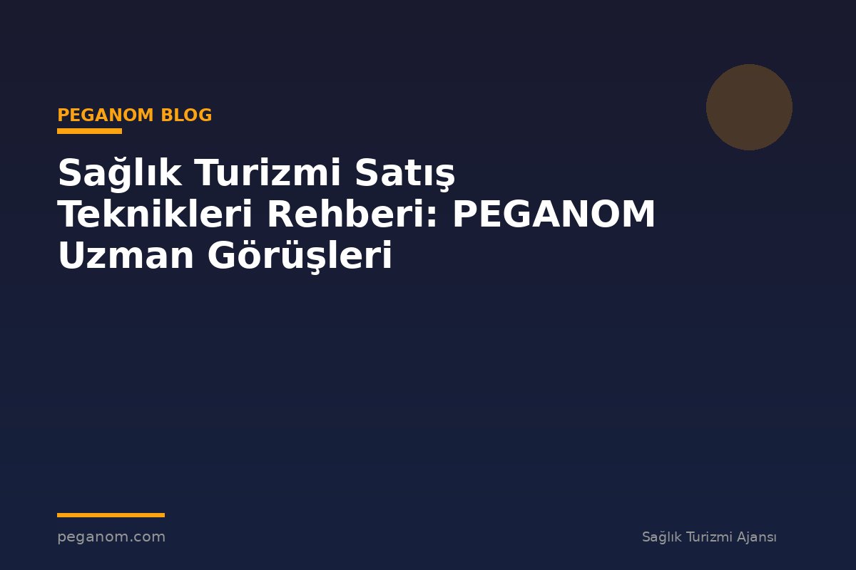 Sağlık Turizmi Satış Teknikleri Rehberi: PEGANOM Uzman Görüşleri