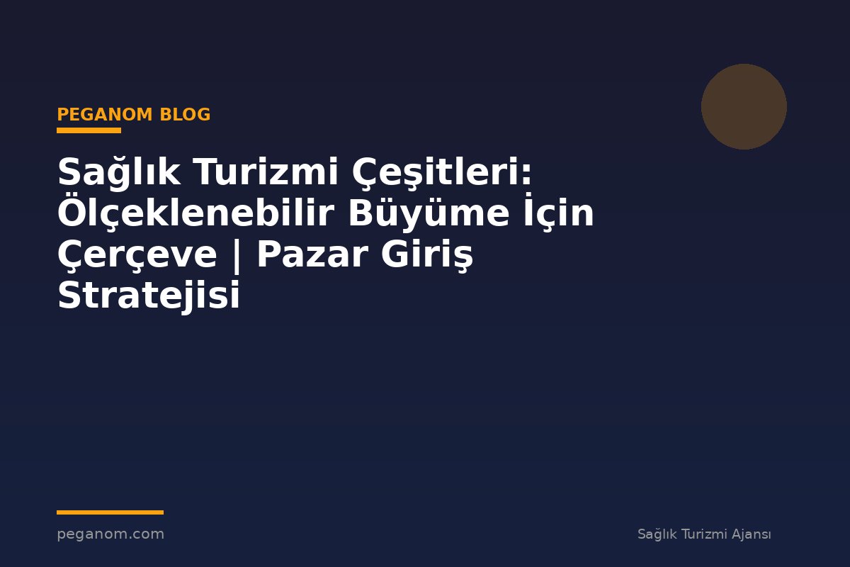 Sağlık Turizmi Çeşitleri: Ölçeklenebilir Büyüme İçin Çerçeve | Pazar Giriş Stratejisi