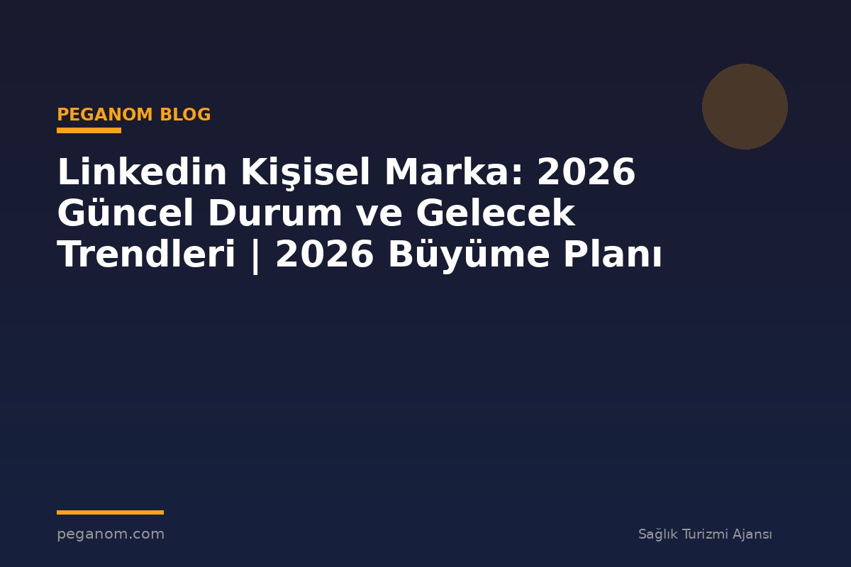 Linkedin Kişisel Marka: 2026 Güncel Durum ve Gelecek Trendleri | 2026 Büyüme Planı