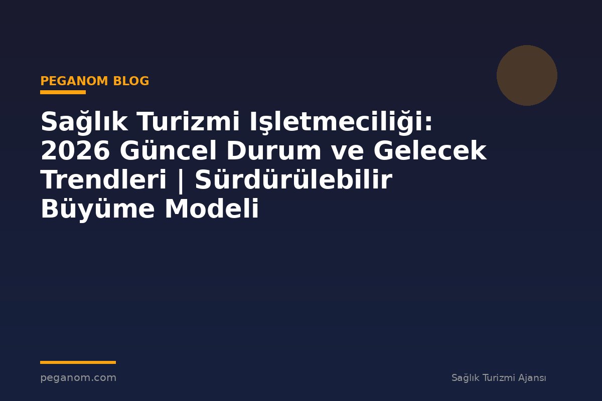Sağlık Turizmi Işletmeciliği: 2026 Güncel Durum ve Gelecek Trendleri | Sürdürülebilir Büyüme Modeli