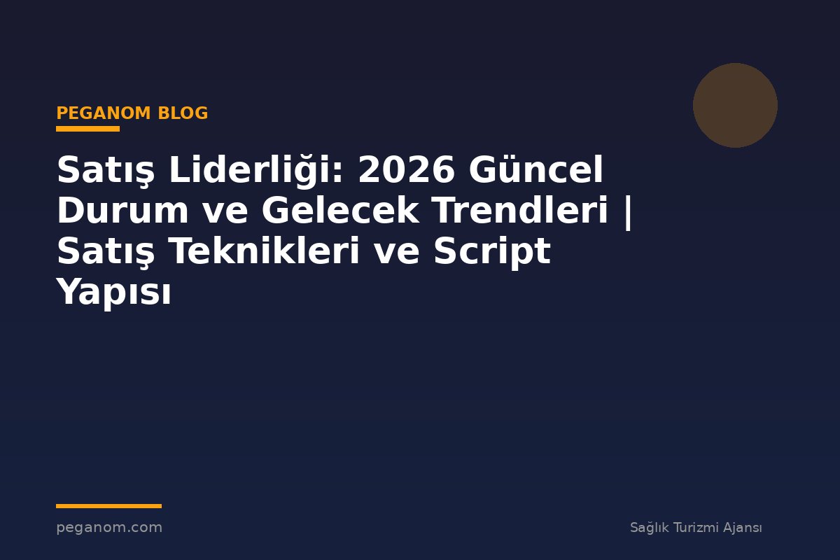 Satış Liderliği: 2026 Güncel Durum ve Gelecek Trendleri | Satış Teknikleri ve Script Yapısı