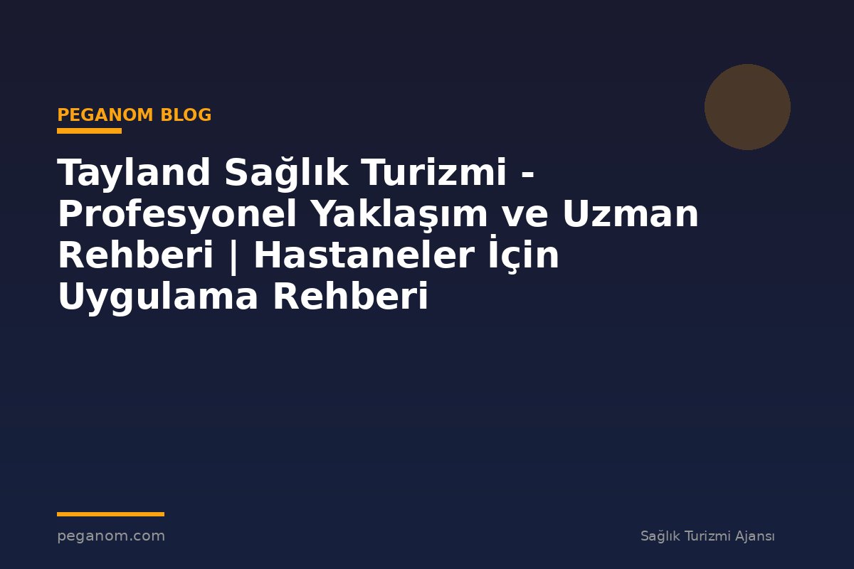 Tayland Sağlık Turizmi - Profesyonel Yaklaşım ve Uzman Rehberi | Hastaneler İçin Uygulama Rehberi