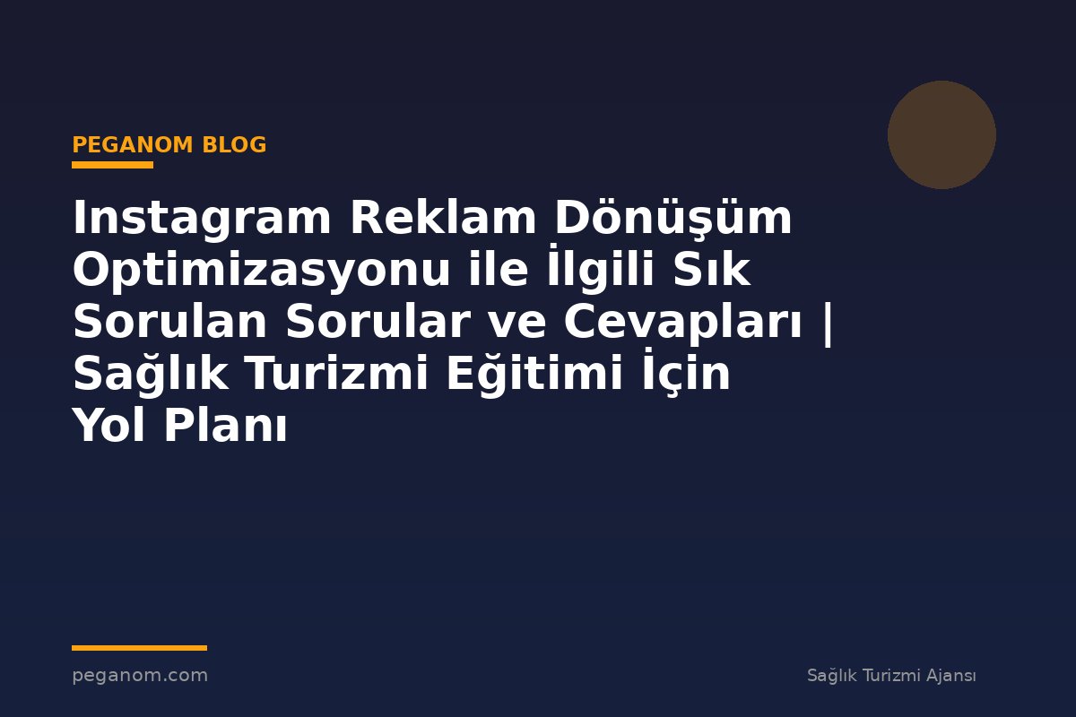 Instagram Reklam Dönüşüm Optimizasyonu ile İlgili Sık Sorulan Sorular ve Cevapları | Sağlık Turizmi Eğitimi İçin Yol Planı
