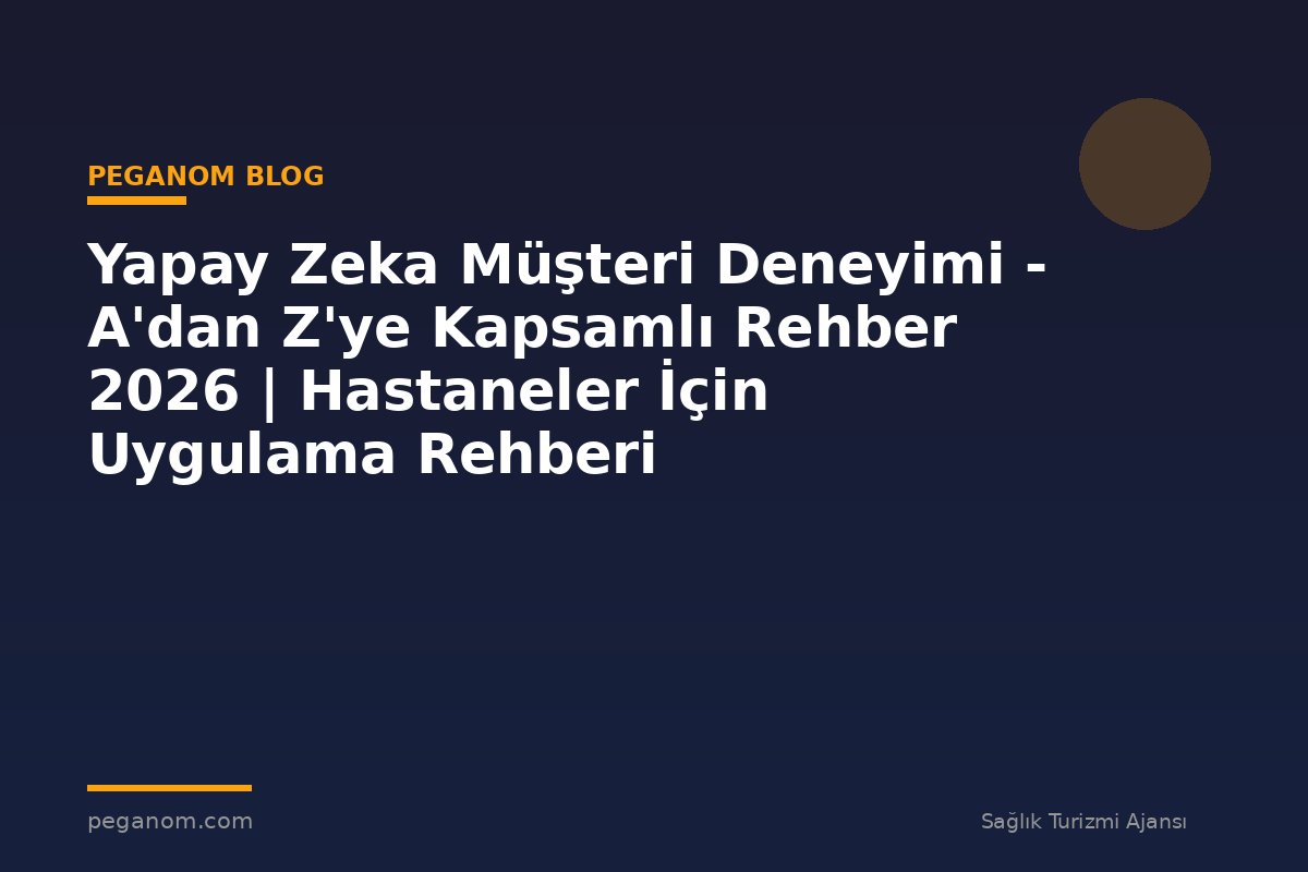 Yapay Zeka Müşteri Deneyimi - A'dan Z'ye Kapsamlı Rehber 2026 | Hastaneler İçin Uygulama Rehberi