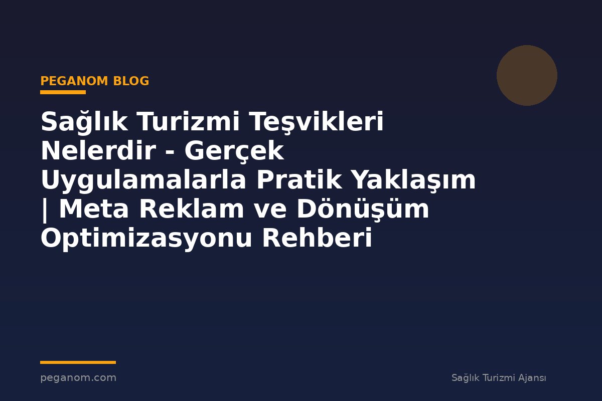 Sağlık Turizmi Teşvikleri Nelerdir - Gerçek Uygulamalarla Pratik Yaklaşım | Meta Reklam ve Dönüşüm Optimizasyonu Rehberi