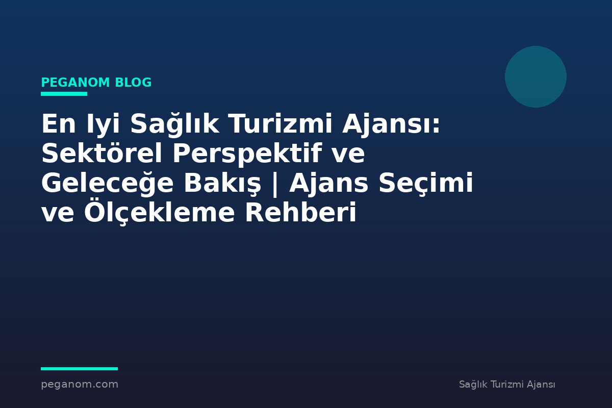 En Iyi Sağlık Turizmi Ajansı: Sektörel Perspektif ve Geleceğe Bakış | Ajans Seçimi ve Ölçekleme Rehberi