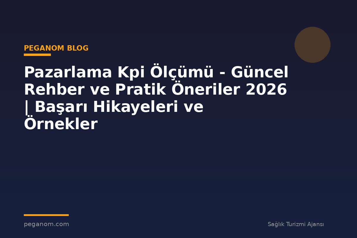Pazarlama Kpi Ölçümü - Güncel Rehber ve Pratik Öneriler 2026 | Başarı Hikayeleri ve Örnekler