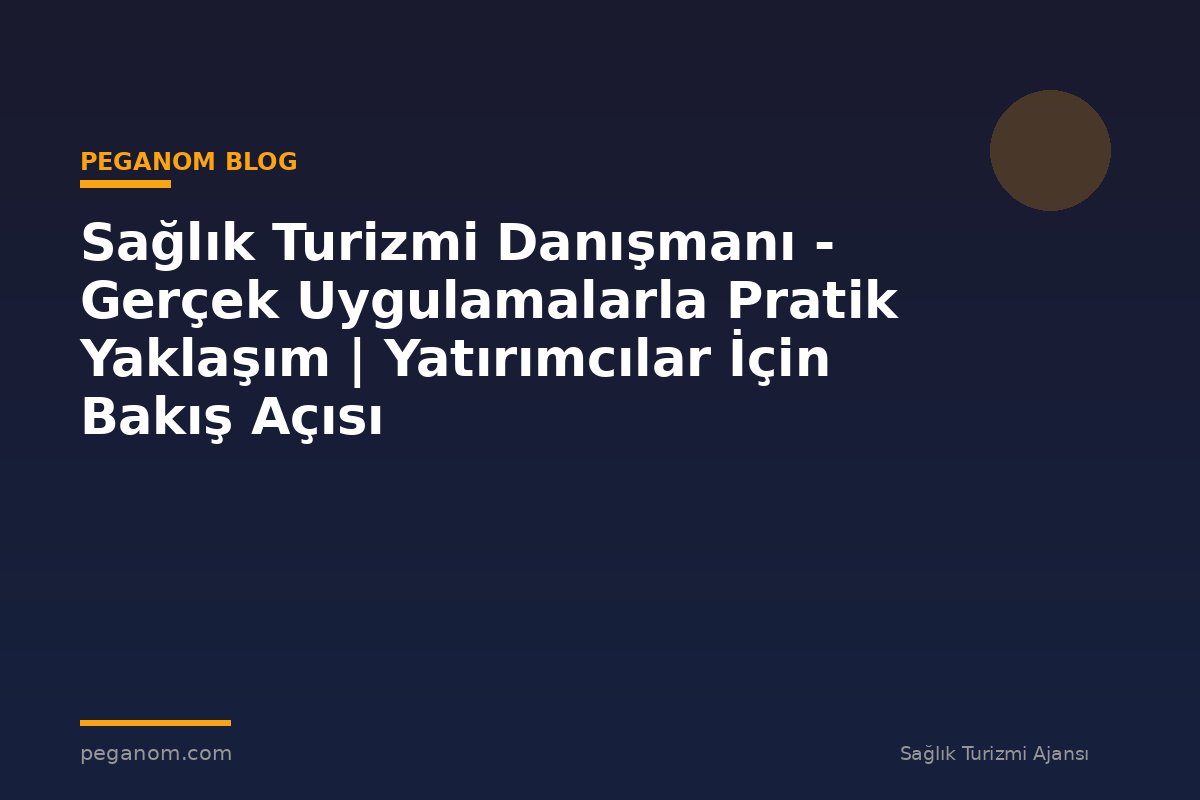 Sağlık Turizmi Danışmanı - Gerçek Uygulamalarla Pratik Yaklaşım | Yatırımcılar İçin Bakış Açısı