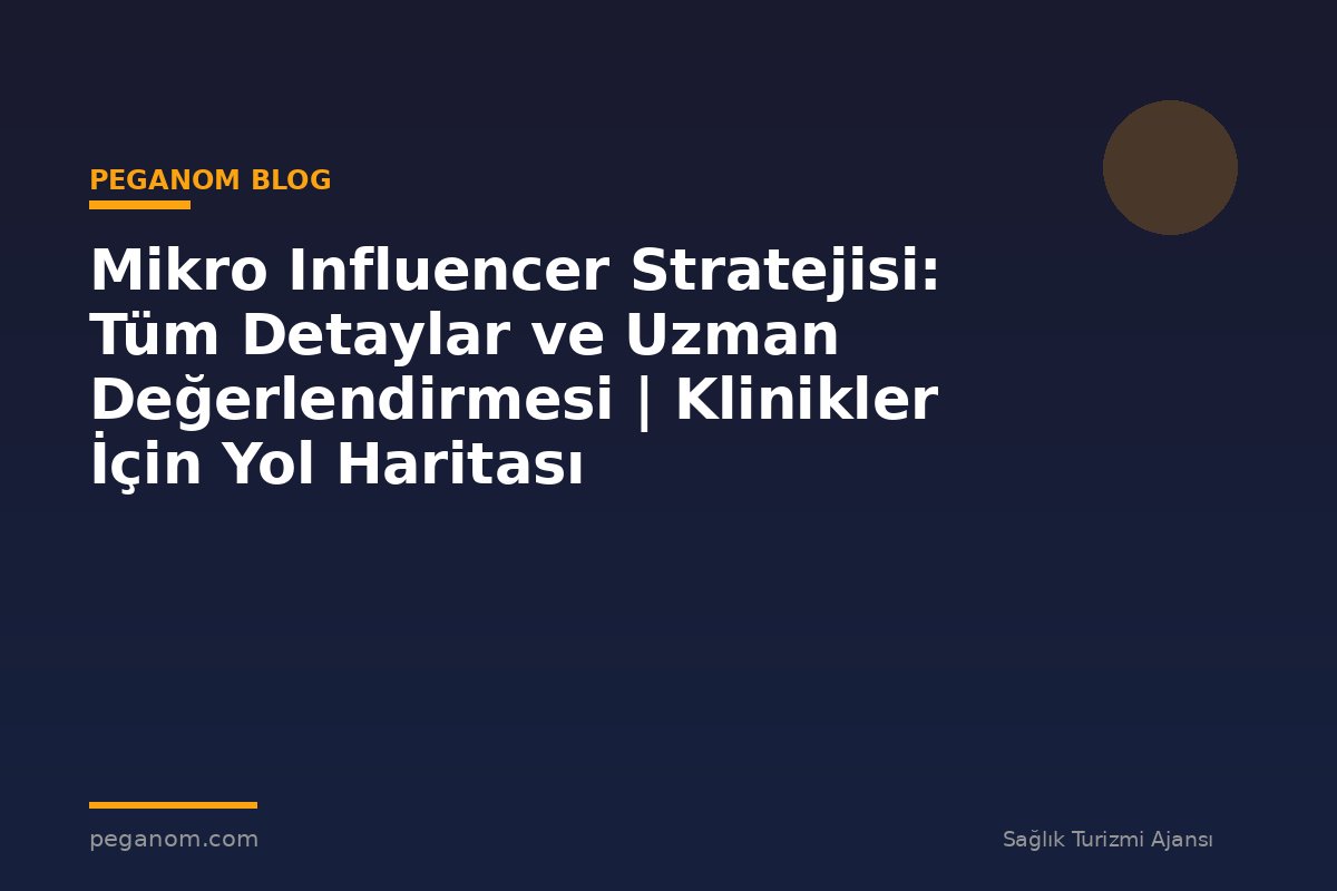 Mikro Influencer Stratejisi: Tüm Detaylar ve Uzman Değerlendirmesi | Klinikler İçin Yol Haritası