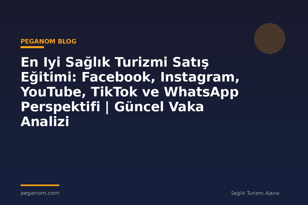 En Iyi Sağlık Turizmi Satış Eğitimi: Facebook, Instagram, YouTube, TikTok ve WhatsApp Perspektifi | Güncel Vaka Analizi